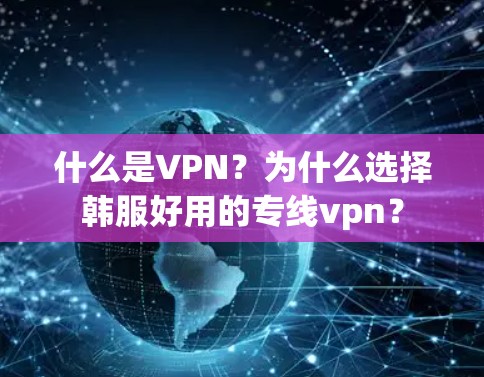 什么是VPN？为什么选择韩服好用的专线vpn？