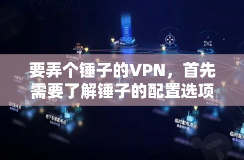 要弄个锤子的VPN，首先需要了解锤子的配置选项，选择合适的配置并进行设置。以下是详细的步骤