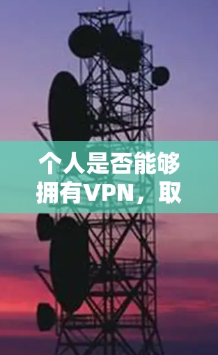 个人是否能够拥有VPN，取决于多个因素