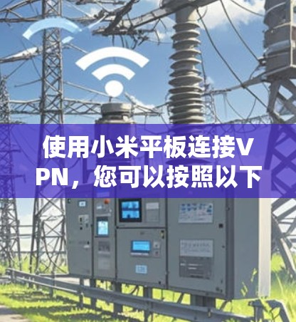使用小米平板连接VPN，您可以按照以下步骤进行
