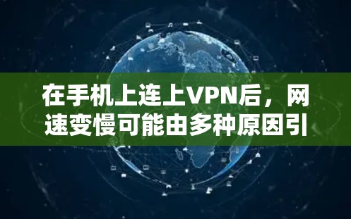 在手机上连上VPN后，网速变慢可能由多种原因引起，以下是一些可能的原因和解决方法