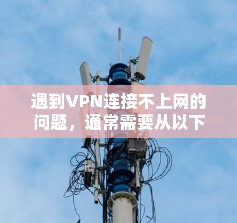 遇到VPN连接不上网的问题，通常需要从以下几个方面进行排查和解决。以下是一些常见的问题和解决方案