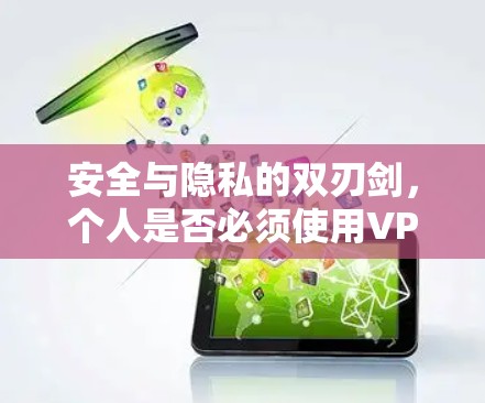 安全与隐私的双刃剑，个人是否必须使用VPN？