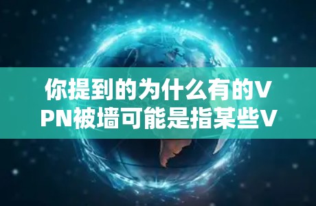 你提到的为什么有的VPN被墙可能是指某些VPN服务被限制访问，或者限制某些功能。这种情况通常是因为以下原因