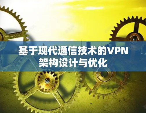 基于现代通信技术的VPN架构设计与优化