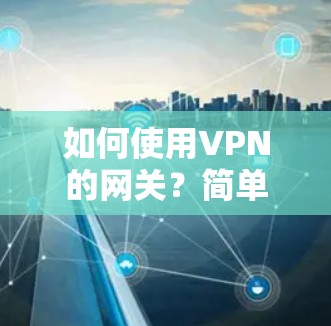 如何使用VPN的网关？简单步骤解析