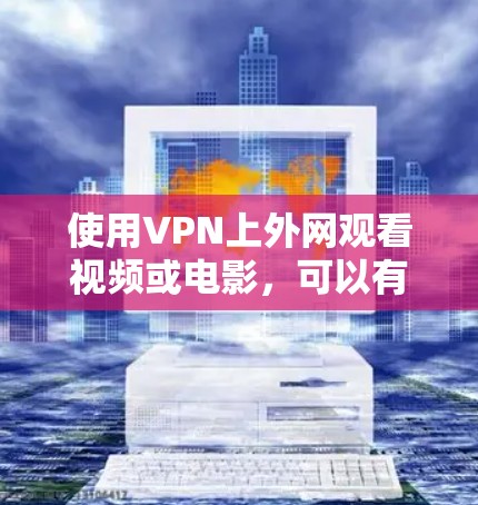 使用VPN上外网观看视频或电影，可以有效避免被黑客攻击或网络被截获。以下是详细的步骤指南