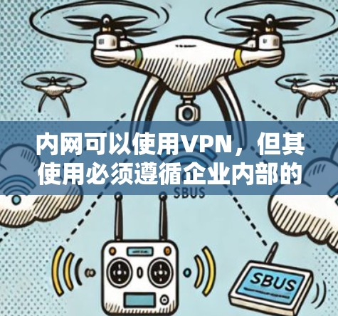 内网可以使用VPN，但其使用必须遵循企业内部的安全政策和合规要求。以下是一些关键点，帮助您更好地理解和应用VPN