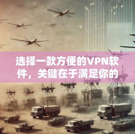 选择一款方便的VPN软件，关键在于满足你的需求和预算。以下是一些推荐的VPN软件，每个都有其优缺点，根据你的具体需求选择
