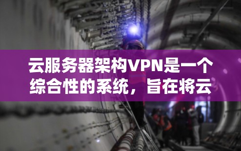 云服务器架构VPN是一个综合性的系统,旨在将云服务器与VPN相结合,保障云服务器内部数据的安全。以下是对该架构的详细分析和实现步骤 云服务器架构VPN是一个综合性的系统,旨在将云服务器与VPN相结合,保障云服务器内部数据的安全。以下是对该架构的详细分析和实现步骤