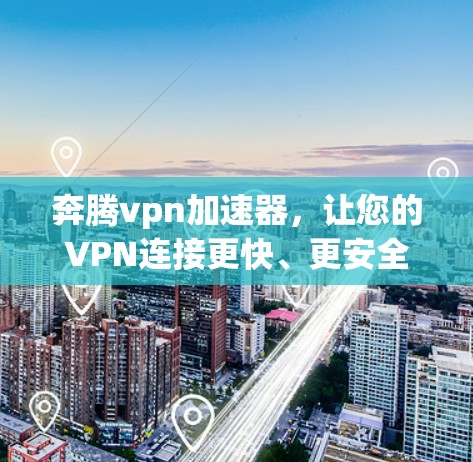 奔腾vpn加速器，让您的VPN连接更快、更安全的解决方案？