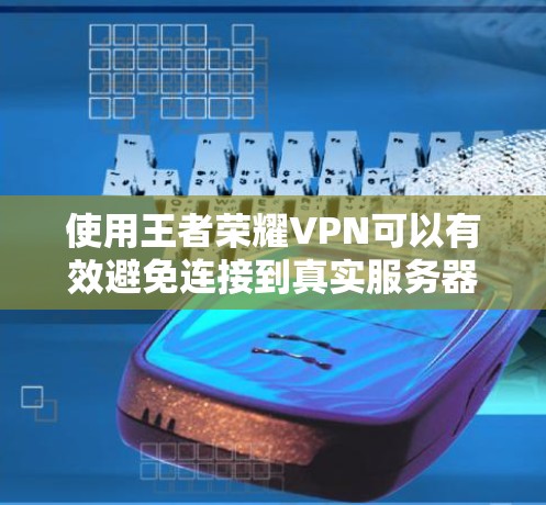 使用王者荣耀VPN可以有效避免连接到真实服务器的实时网络，从而减少服务器压力，提升游戏体验。以下是关于使用王者荣耀VPN的详细步骤和考虑因素