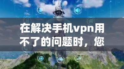 在解决手机vpn用不了的问题时，您可以按照以下步骤进行检查和调整