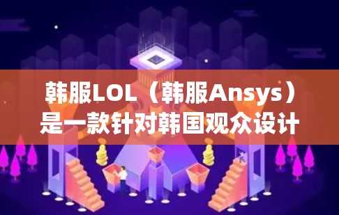韩服LOL（韩服Ansys）是一款针对韩国观众设计的(ansionsys)游戏，主要面向韩国观众。虽然游戏本身是开放的，但用户使用时需要遵守游戏的使用条款和游戏的安全设置。以下是一些建议和注意事项