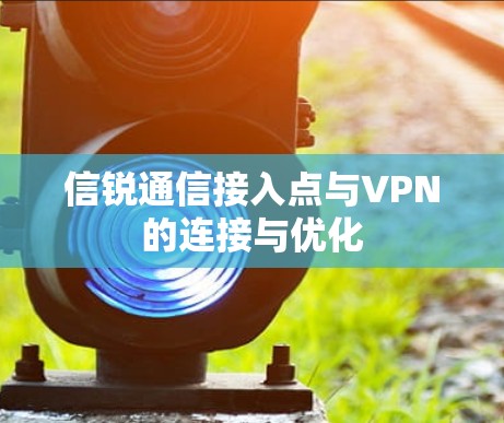 信锐通信接入点与VPN的连接与优化
