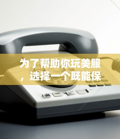 为了帮助你玩美服，选择一个既能保证网络安全又能满足加密需求的VPN，以下是一步步的建议