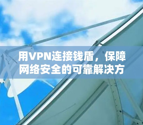 用VPN连接钱盾，保障网络安全的可靠解决方案