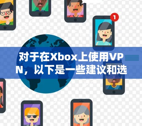 对于在Xbox上使用VPN，以下是一些建议和选择方案，帮助你找到最适合的解决方案