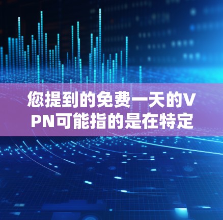 您提到的免费一天的VPN可能指的是在特定条件下或使用特定服务时获得免费访问。以下是一些可能的相关信息和建议