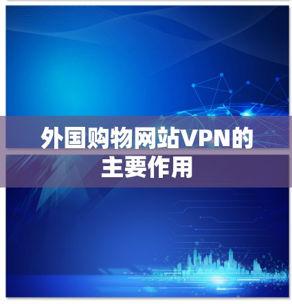 外国购物网站VPN的主要作用