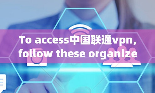 To access中国联通vpn,follow these organized steps: