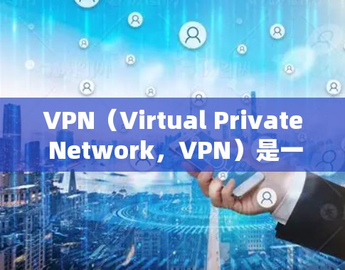 VPN（Virtual Private Network，VPN）是一种技术手段，允许从一个设备访问另一个网络，通常用于隐藏IP地址、保护隐私、确保数据安全等。以下是关于VPN的详细解释