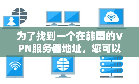 为了找到一个在韩国的VPN服务器地址，您可以按照以下步骤进行