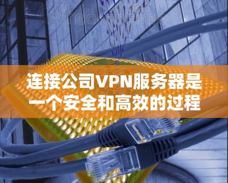 连接公司VPN服务器是一个安全和高效的过程，需要考虑多个因素。以下是详细的步骤指南