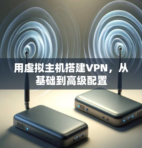 用虚拟主机搭建VPN，从基础到高级配置