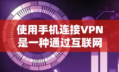 使用手机连接VPN是一种通过互联网加密传输视频内容的方法，旨在确保在没有Wi-Fi的情况下也能享受实时视频。以下是对这一技术的详细分析和建议
