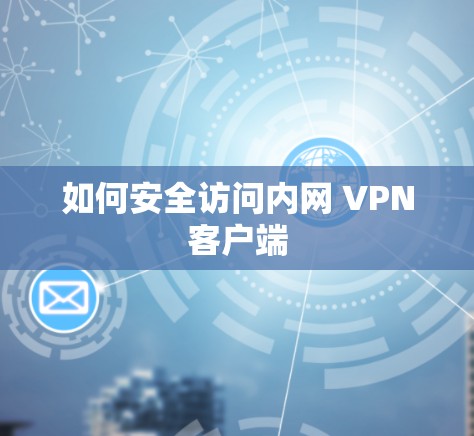 如何安全访问内网 VPN客户端
