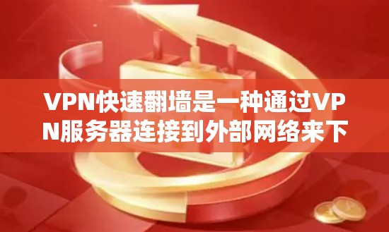 VPN快速翻墙是一种通过VPN服务器连接到外部网络来下载和访问外部网页的技术。以下是关于这一技术的具体分析