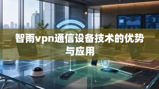 智雨vpn通信设备技术的优势与应用