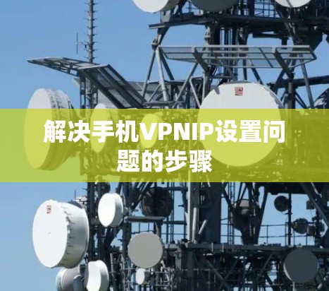 解决手机VPNIP设置问题的步骤