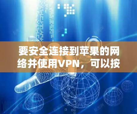 要安全连接到苹果的网络并使用VPN，可以按照以下步骤操作