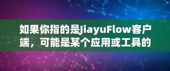 如果你指的是JiayuFlow客户端，可能是某个应用或工具的客户端版本。如果你能提供更多的上下文或确认具体的含义，我可以提供更准确的信息