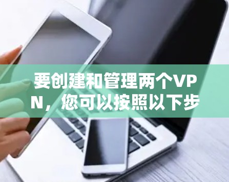 要创建和管理两个VPN，您可以按照以下步骤操作