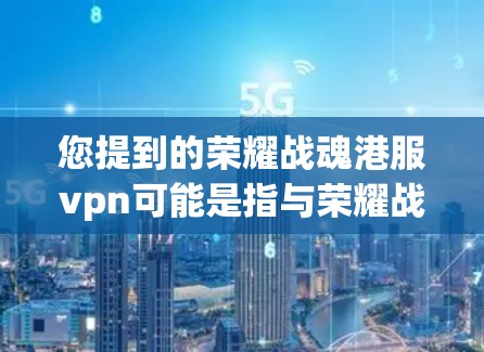 您提到的荣耀战魂港服vpn可能是指与荣耀战魂相关的港服VPN服务。港服VPN是指在香港运营的VPN服务，用户可以通过这些服务访问港内的港服内容。以下是关于港服VPN的一些信息和推荐