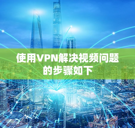 使用VPN解决视频问题的步骤如下