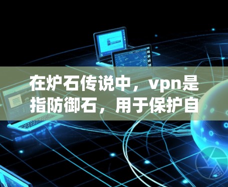 在炉石传说中，vpn是指防御石，用于保护自己免受敌人攻击。要获得足够的防御石，可以通过以下方式
