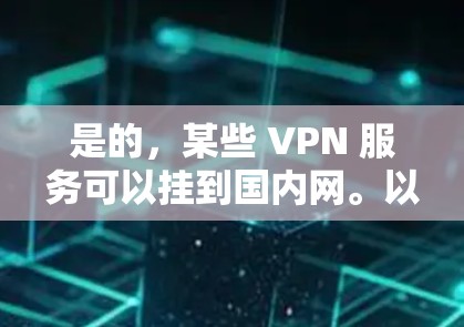是的，某些 VPN 服务可以挂到国内网。以下是一些使用国内 VPN 的方法和建议