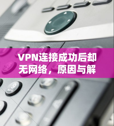 VPN连接成功后却无网络，原因与解决方案