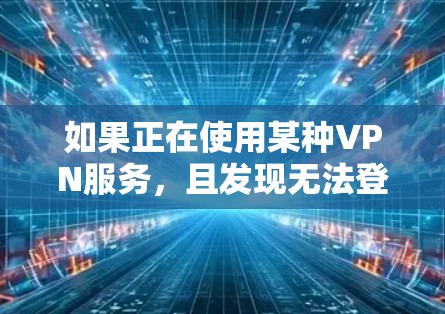 如果正在使用某种VPN服务，且发现无法登录微信或QQ，可能是由于以下原因导致的