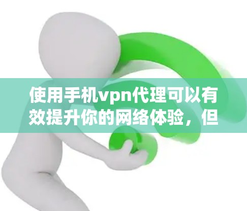 使用手机vpn代理可以有效提升你的网络体验，但需要谨慎操作以确保数据安全和隐私。以下是一些步骤和注意事项，帮助你更好地使用手机VPN代理